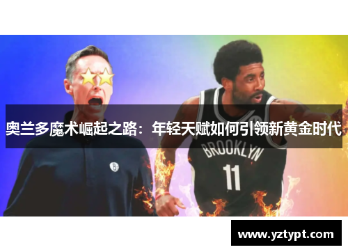 奥兰多魔术崛起之路：年轻天赋如何引领新黄金时代