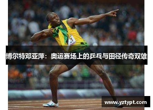 博尔特邓亚萍：奥运赛场上的乒乓与田径传奇双雄
