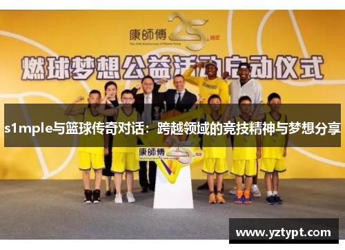 s1mple与篮球传奇对话：跨越领域的竞技精神与梦想分享