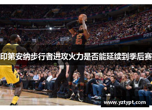 印第安纳步行者进攻火力是否能延续到季后赛