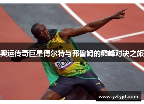 奥运传奇巨星博尔特与弗鲁姆的巅峰对决之旅